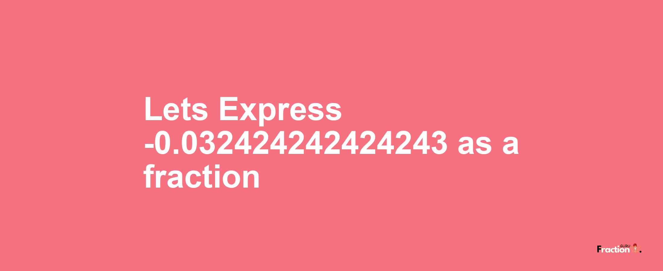 Lets Express -0.032424242424243 as afraction